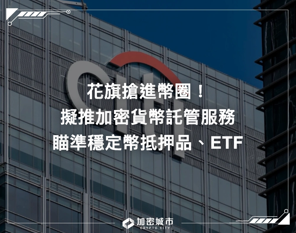 花旗搶進幣圈！擬推加密貨幣託管服務，瞄準穩定幣抵押品、ETF