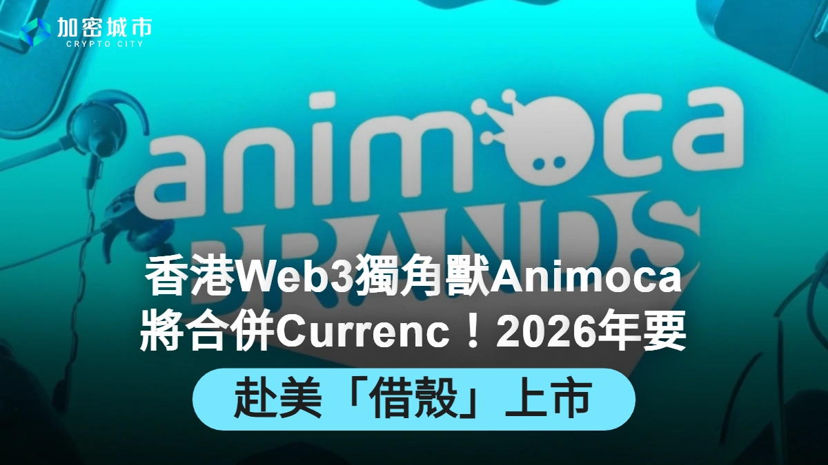 香港Web3獨角獸Animoca將合併Currenc！2026年要赴美「借殼」上市