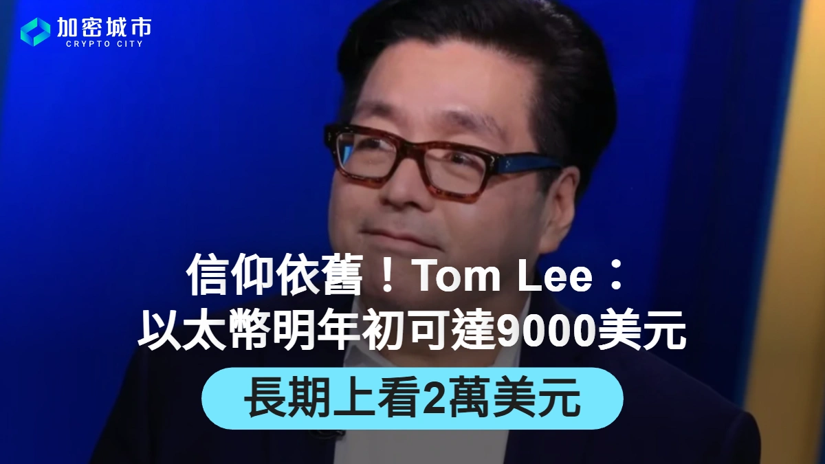 信仰依舊！Tom Lee：以太幣2026年初可達9000鎂，長期上看2萬鎂