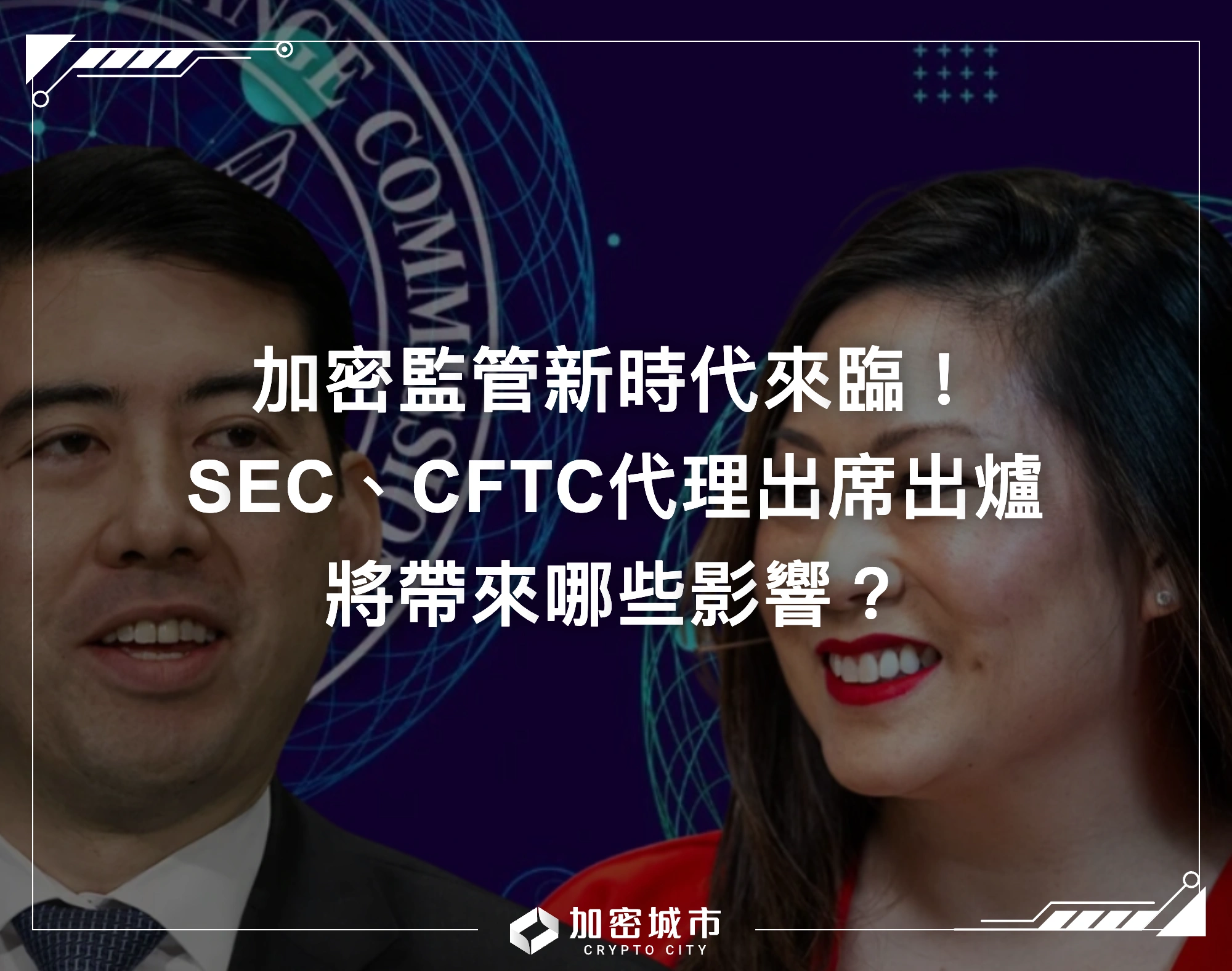 加密監管新時代來臨！SEC、CFTC代理出席出爐，將帶來哪些影響