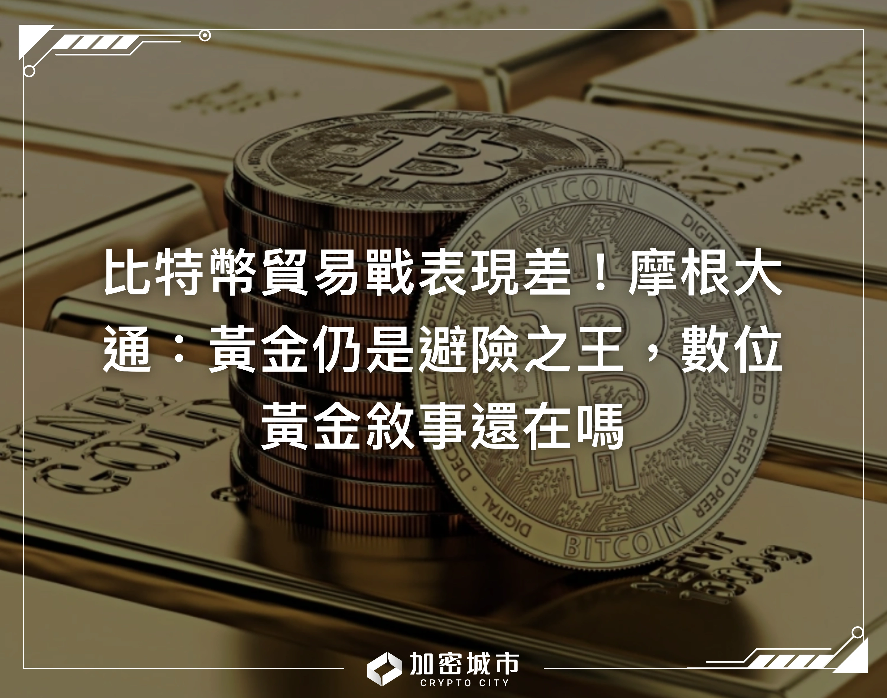 比特幣貿易戰表現差！摩根大通：黃金仍是避險之王，數位黃金敘事還在嗎
