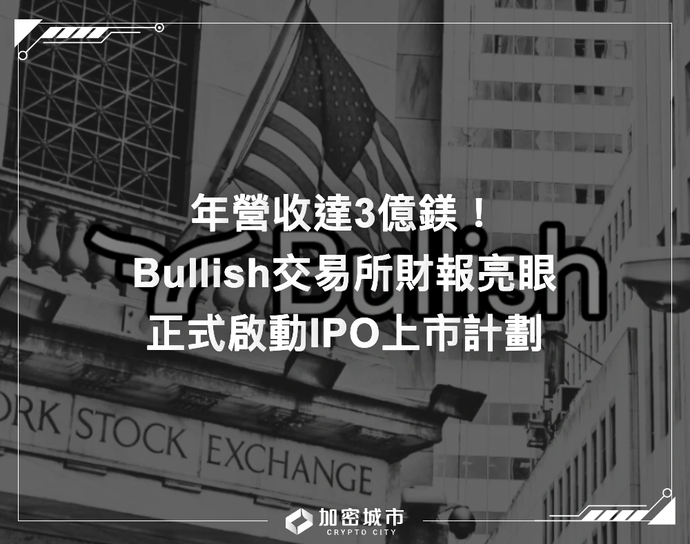 Bullish交易所財報亮眼！年營收達3億鎂，正式啟動IPO上市計劃