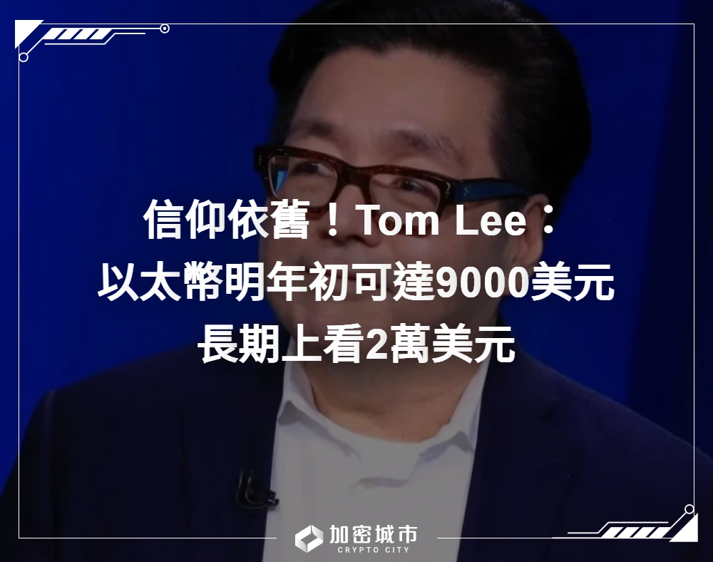 信仰依舊！Tom Lee：以太幣2026年初可達9000鎂，長期上看2萬鎂