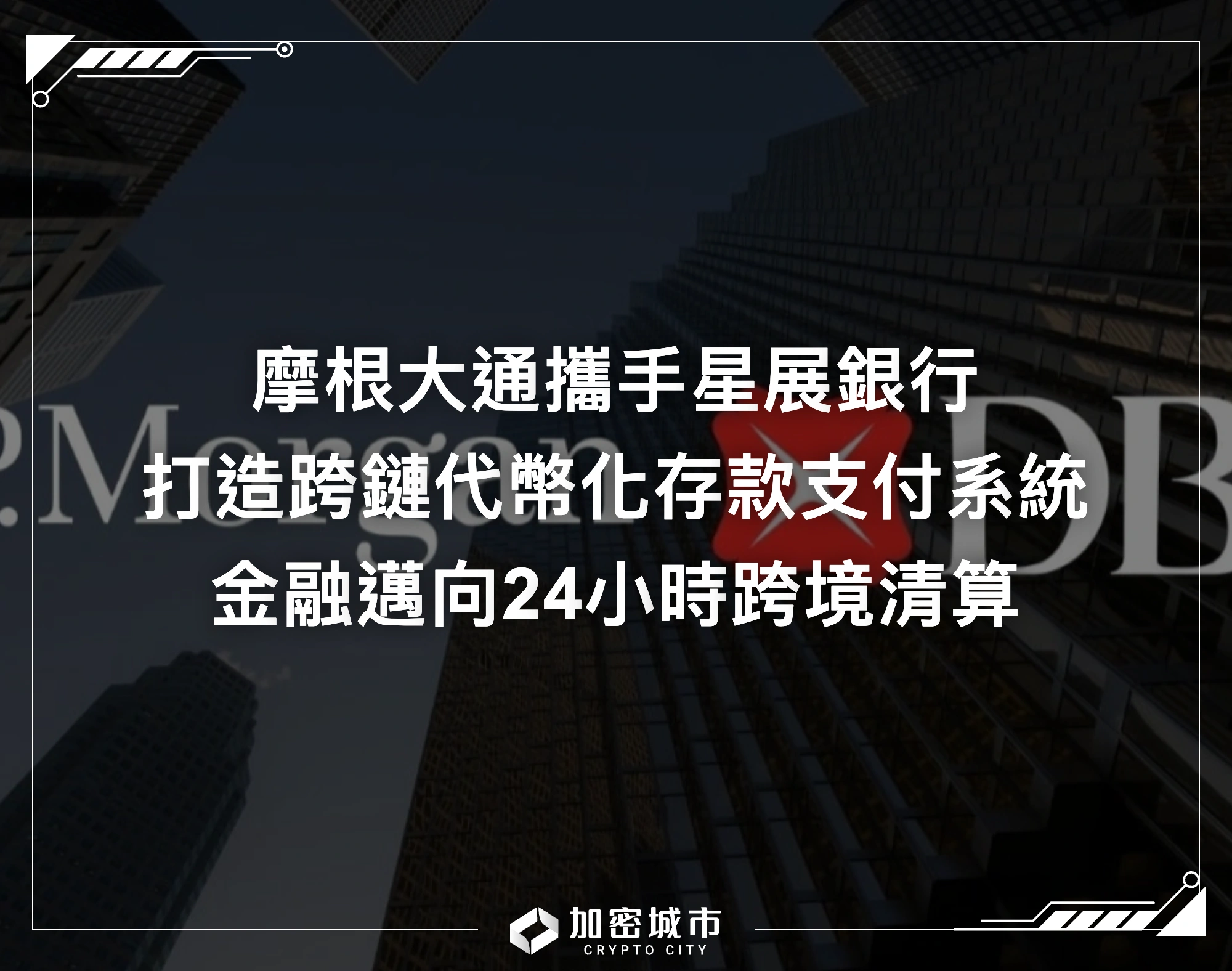 摩根大通攜手星展銀行！打造跨鏈代幣化存款支付系統，邁向24小時跨境清算