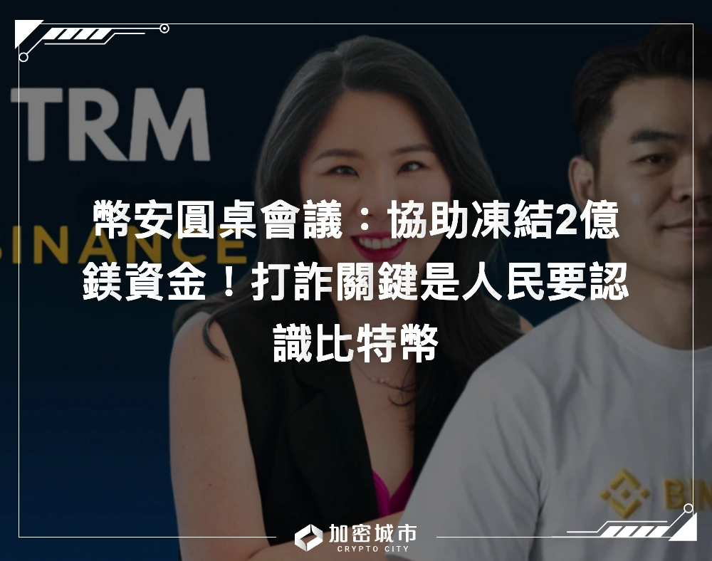 幣安圓桌會議：協助凍結2億鎂資金！打詐關鍵是人民要認識比特幣