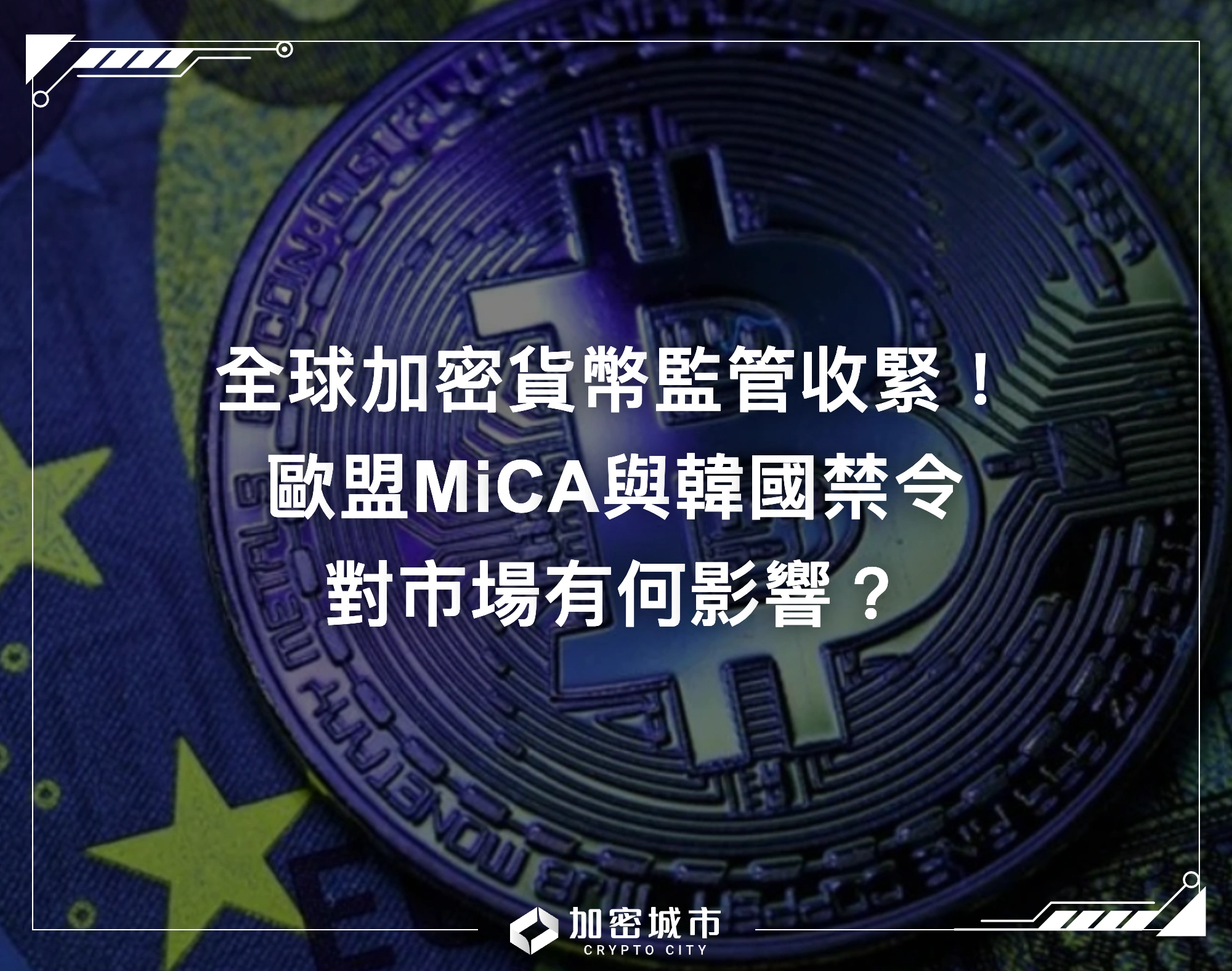全球加密貨幣監管收緊！歐盟MiCA與韓國禁令，對市場有何影響？