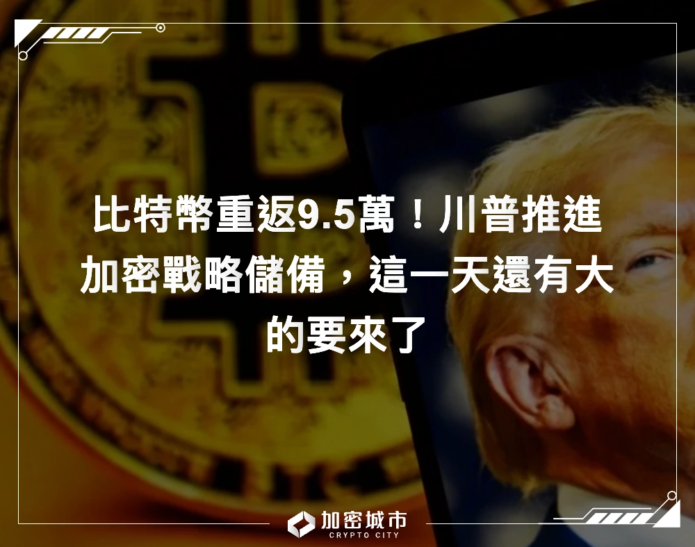 比特幣重返9.5萬！川普推進加密戰略儲備，這一天還有大的要來了