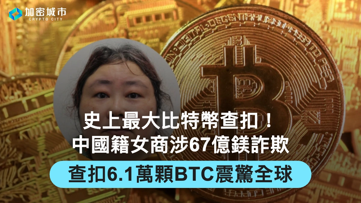 史上最大比特幣查扣！中國籍女商涉67億鎂詐欺，查扣6.1萬顆BTC震驚全球
